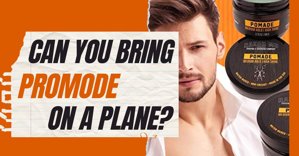 Can You Bring Pomade On A Plane? For a Nice Look and Style