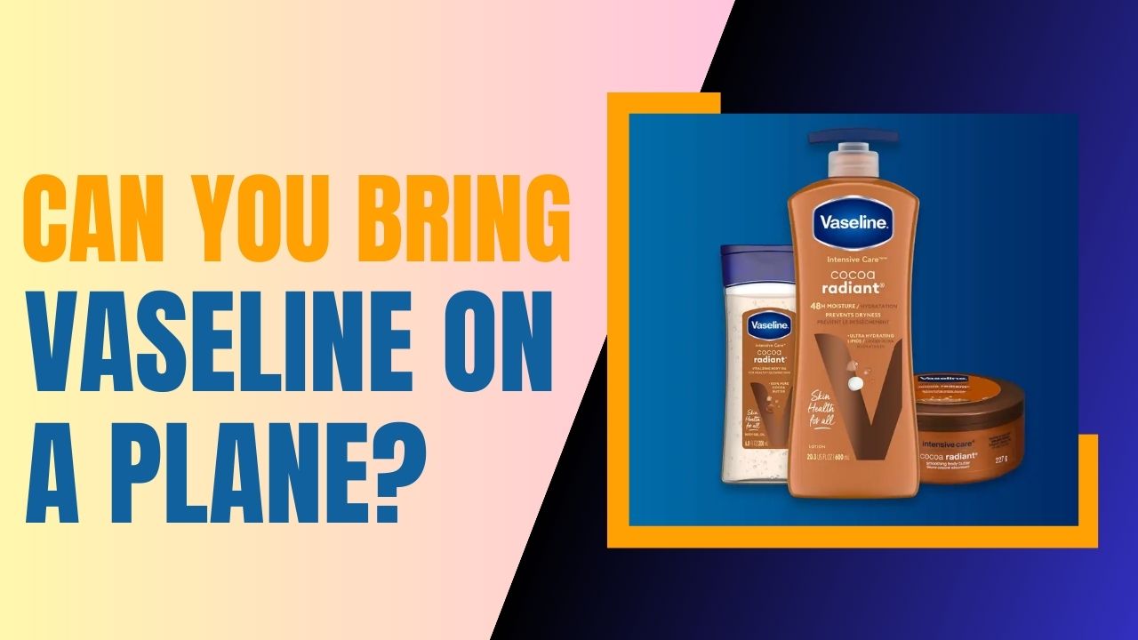 Can You Bring Vaseline On A Plane? Pack Personal Care Items Suitably